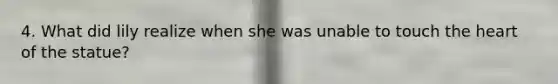4. What did lily realize when she was unable to touch the heart of the statue?