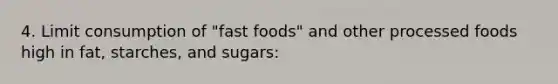 4. Limit consumption of "fast foods" and other processed foods high in fat, starches, and sugars: