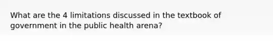 What are the 4 limitations discussed in the textbook of government in the public health arena?