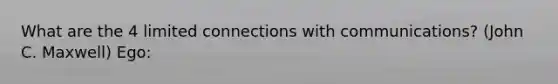 What are the 4 limited connections with communications? (John C. Maxwell) Ego: