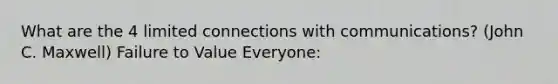 What are the 4 limited connections with communications? (John C. Maxwell) Failure to Value Everyone: