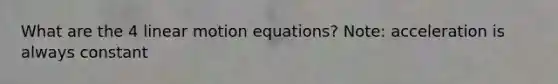 What are the 4 linear motion equations? Note: acceleration is always constant