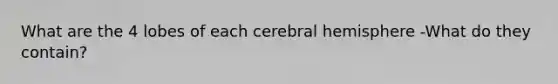 What are the 4 lobes of each cerebral hemisphere -What do they contain?