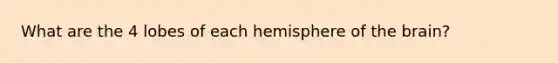 What are the 4 lobes of each hemisphere of the brain?