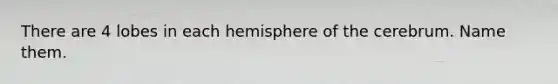 There are 4 lobes in each hemisphere of the cerebrum. Name them.
