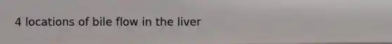 4 locations of bile flow in the liver