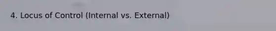 4. Locus of Control (Internal vs. External)