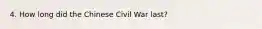 4. How long did the Chinese Civil War last?