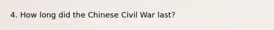 4. How long did the Chinese Civil War last?