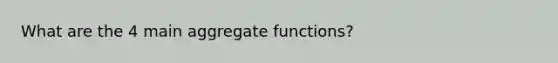 What are the 4 main aggregate functions?