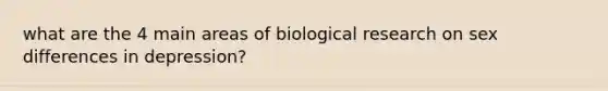 what are the 4 main areas of biological research on sex differences in depression?