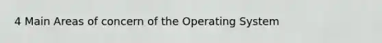 4 Main Areas of concern of the Operating System