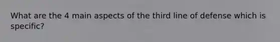 What are the 4 main aspects of the third line of defense which is specific?