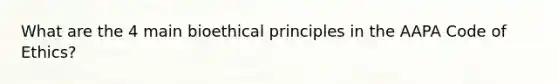 What are the 4 main bioethical principles in the AAPA Code of Ethics?