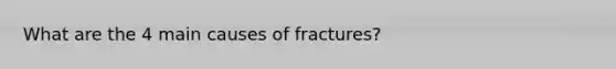 What are the 4 main causes of fractures?