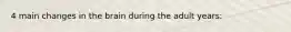 4 main changes in the brain during the adult years: