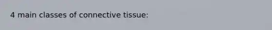 4 main classes of connective tissue: