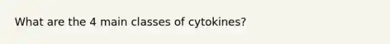 What are the 4 main classes of cytokines?