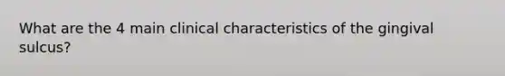 What are the 4 main clinical characteristics of the gingival sulcus?