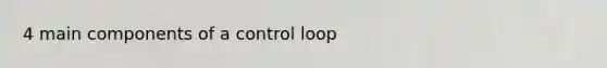 4 main components of a control loop