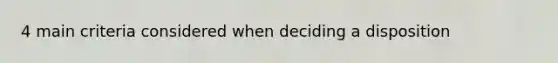 4 main criteria considered when deciding a disposition