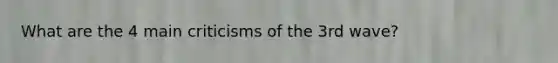 What are the 4 main criticisms of the 3rd wave?