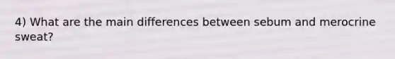 4) What are the main differences between sebum and merocrine sweat?