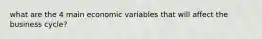 what are the 4 main economic variables that will affect the business cycle?