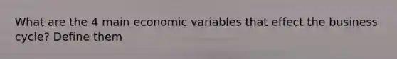 What are the 4 main economic variables that effect the business cycle? Define them