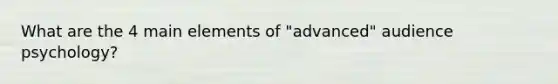 What are the 4 main elements of "advanced" audience psychology?