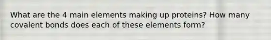 What are the 4 main elements making up proteins? How many covalent bonds does each of these elements form?