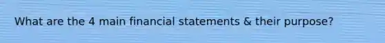 What are the 4 main <a href='https://www.questionai.com/knowledge/kFBJaQCz4b-financial-statements' class='anchor-knowledge'>financial statements</a> & their purpose?