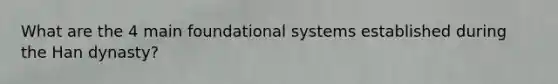 What are the 4 main foundational systems established during the Han dynasty?