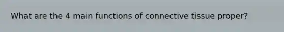 What are the 4 main functions of connective tissue proper?