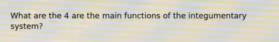 What are the 4 are the main functions of the integumentary system?