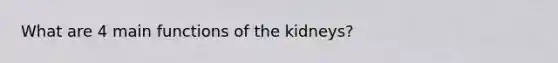 What are 4 main functions of the kidneys?