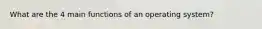What are the 4 main functions of an operating system?