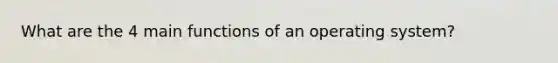 What are the 4 main functions of an operating system?