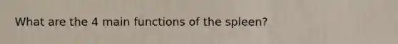 What are the 4 main functions of the spleen?