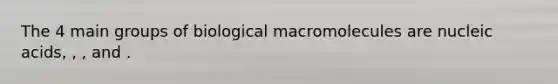 The 4 main groups of biological macromolecules are nucleic acids, , , and .