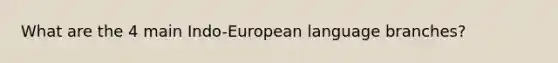 What are the 4 main Indo-European language branches?