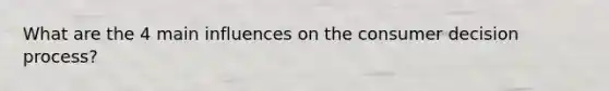 What are the 4 main influences on the consumer decision process?