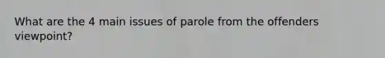 What are the 4 main issues of parole from the offenders viewpoint?