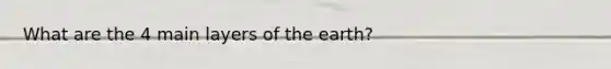 What are the 4 main layers of the earth?