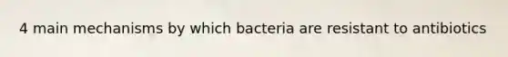 4 main mechanisms by which bacteria are resistant to antibiotics