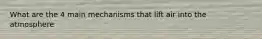 What are the 4 main mechanisms that lift air into the atmosphere