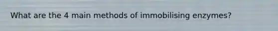 What are the 4 main methods of immobilising enzymes?