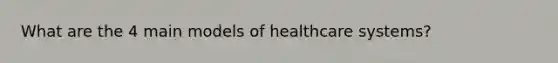 What are the 4 main models of healthcare systems?