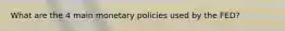 What are the 4 main monetary policies used by the FED?