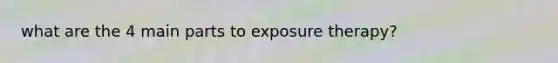 what are the 4 main parts to exposure therapy?